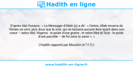 Une image avec le hadith : D’après Abû Hurayra : « Le Messager d’Allah (ç) a dit : « Certes, Allah enverra du Yémen un vent, plus doux que la soie, qui ne laissera aucune âme ayant dans son coeur – selon Abû ‘Alqama : le poids d’une graine ; et selon’Abd al-‘Azîz : le poids d’une parcelle – de foi sans la saisir ». » Hadith rapporté par Mouslim (n°117)