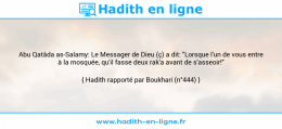 Une image avec le hadith : Abu Qatâda as-Salamy: Le Messager de Dieu (ç) a dit: "Lorsque l'un de vous entre à la mosquée, qu'il fasse deux rak'a avant de s'asseoir!" Hadith rapporté par Boukhari (n°444)