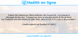 Une image avec le hadith : D'après Abu Salama ben 'Abd-ar-Rahmân, Abu Hurayra dit: «J'ai entendu le Messager de Dieu dire: "Comparé aux gens, je suis plus proche du fils de Marie. Les Prophètes sont des enfants de 'allât. Entre Jésus et moi, il n'y a pas eu de prophètes."» Hadith rapporté par Boukhari (n°3442)