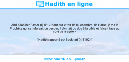 Une image avec le hadith : 'Abd Allâh ben 'Umar (r) dit: «Etant sur le toit de la chambre de Hafsa, je vis le Prophète qui satisfaisait un besoin; il donnait du dos à la qibla et faisait face au côté de la Syrie.» Hadith rapporté par Boukhari (n°3102)