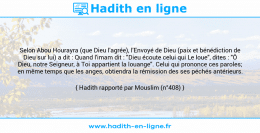 Une image avec le hadith : Selon Abou Hourayra (que Dieu l'agrée), l'Envoyé de Dieu (paix et bénédiction de Dieu sur lui) a dit : Quand l'imam dit : "Dieu écoute celui qui Le loue", dites : "Ô Dieu, notre Seigneur, à Toi appartient la louange". Celui qui prononce ces paroles; en même temps que les anges, obtiendra la rémission des ses péchés antérieurs. Hadith rapporté par Mouslim (n°408)