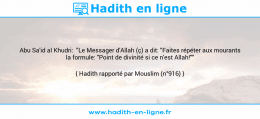 Une image avec le hadith : Abu Sa'id al Khudri: "Le Messager d'Allah (ç) a dit: "Faites répéter aux mourants la formule: "Point de divinité si ce n'est Allah!"" Hadith rapporté par Mouslim (n°916)