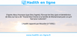 Une image avec le hadith : D'après Abou Hourayra (que Dieu l'agrée), l'Envoyé de Dieu (paix et bénédiction de Dieu sur lui) a dit: "Grand Dieu! Donne à la famille de Muhammad juste ce qu'il faut pour subsister". Hadith rapporté par Mouslim (n°1055)