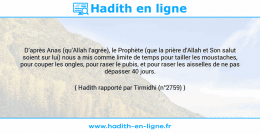 Une image avec le hadith : D’après Anas (qu’Allah l’agrée), le Prophète (que la prière d’Allah et Son salut soient sur lui) nous a mis comme limite de temps pour tailler les moustaches, pour couper les ongles, pour raser le pubis, et pour raser les aisselles de ne pas dépasser 40 jours. Hadith rapporté par Tirmidhi (n°2759)