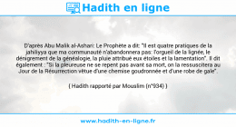 Une image avec le hadith : D'après Abu Malik al-Ashari: Le Prophète a dit: "Il est quatre pratiques de la jahiliyya que ma communauté n'abandonnera pas: l'orgueil de la lignée, le dénigrement de la généalogie, la pluie attribué eux étoiles et la lamentation". Il dit également : "Si la pleureuse ne se repent pas avant sa mort, on la ressuscitera au Jour de la Résurrection vêtue d'une chemise goudronnée et d'une robe de gale". Hadith rapporté par Mouslim (n°934)