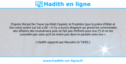 Une image avec le hadith : D'après Ma'qal Ibn Yasar (qu'Allah l'agrée), le Prophète (que la prière d'Allah et Son salut soient sur lui) a dit: « Il n'y a aucun dirigeant qui prend les commandes des affaires des musulmans puis ne fait pas d'efforts pour eux (*) et ne les conseille pas sans qu'il ne rentre pas dans le paradis avec eux ». Hadith rapporté par Mouslim (n°1830)