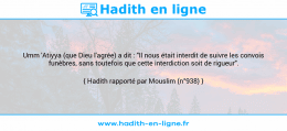 Une image avec le hadith : Umm 'Atiyya (que Dieu l'agrée) a dit : "Il nous était interdit de suivre les convois funèbres, sans toutefois que cette interdiction soit de rigueur". Hadith rapporté par Mouslim (n°938)