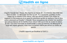 Une image avec le hadith : D'après Hassân ben 'Atiyya, Abu Kabcha as-Saluly dit: J'ai entendu 'Abd Allâh ben 'Amrû (r) dire: «Le Messager de Dieu (ç) dit: "Il y a quarante qualités, la plus haute est la manîha d'une chèvre, celui qui œuvre suivant l'une d'elles en espérant la Récompense et en ayant la conviction qu'elle se réalisera, Dieu le fera entrer sûrement au Paradis."» Hassân: Nous essayâmes de compter ses qualités qui sont au-dessus de la manîha d'une chèvre telle que le fait de rendre le sâlam, de dire "Que Dieu t'accorde sa miséricorde!" à celui qui éternue, de débarasser la route des objets gênants, mais nous ne pûmes même pas arriver au chiffre de quinze. Hadith rapporté par Boukhari (n°2631)