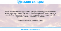 Une image avec le hadith : D'après Abdallah Ibn Omar (qu'Allah les agrée), le Prophète (que la prière d'Allah et Son salut soient sur lui) a dit: « Il y a trois personnes à qui Allah a interdit le paradis: l'alcoolique, celui qui ne se comporte pas bien avec ses parents et le dayouth qui admet la saleté dans sa famille ». Hadith rapporté par Targhib (n°2366)