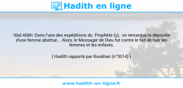 Une image avec le hadith : 'Abd Allâh: Dans l'une des expéditions du Prophète (ç), on remarqua la dépouille d'une femme abattue... Alors, le Messager de Dieu fut contre le fait de tuer les femmes et les enfants. Hadith rapporté par Boukhari (n°3014)