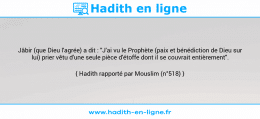Une image avec le hadith : Jâbir (que Dieu l'agrée) a dit : "J'ai vu le Prophète (paix et bénédiction de Dieu sur lui) prier vêtu d'une seule pièce d'étoffe dont il se couvrait entièrement". Hadith rapporté par Mouslim (n°518)