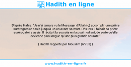 Une image avec le hadith : D'après Hafsa: "Je n'ai jamais vu le Messager d'Allah (ç) accomplir une prière surérogatoire assis jusqu’à un an avant sa mort. Dès lors il faisait sa prière surérogatoire assis. Il récitait la sourate en la psalmodiant, de sorte qu'elle devienne plus longue qu'une plus grande sourate." Hadith rapporté par Mouslim (n°733)