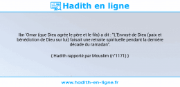 Une image avec le hadith : Ibn 'Omar (que Dieu agrée le père et le fils) a dit : "L'Envoyé de Dieu (paix et bénédiction de Dieu sur lui) faisait une retraite spirituelle pendant la dernière décade du ramadan". Hadith rapporté par Mouslim (n°1171)
