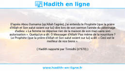 Une image avec le hadith : D'après Abou Oumama (qu'Allah l'agrée), j'ai entendu le Prophète (que la prière d'Allah et Son salut soient sur lui) dire lors de son sermon l'année du pèlerinage d'adieu: « La femme ne dépense rien de la maison de son mari sans son autorisation ». Quelqu'un a dit: Ô Messager d'Allah! Pas même de la nourriture ? Le Prophète (que la prière d'Allah et Son salut soient sur lui) a dit: « Ceci est le meilleur de nos biens ». Hadith rapporté par Tirmidhi (n°670)