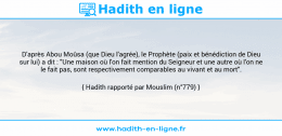 Une image avec le hadith : D'après Abou Moûsa (que Dieu l'agrée), le Prophète (paix et bénédiction de Dieu sur lui) a dit : "Une maison où l'on fait mention du Seigneur et une autre où l'on ne le fait pas, sont respectivement comparables au vivant et au mort". Hadith rapporté par Mouslim (n°779)