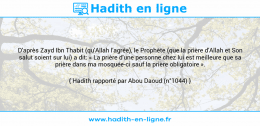 Une image avec le hadith : D'après Zayd Ibn Thabit (qu'Allah l'agrée), le Prophète (que la prière d'Allah et Son salut soient sur lui) a dit: « La prière d'une personne chez lui est meilleure que sa prière dans ma mosquée-ci sauf la prière obligatoire ». Hadith rapporté par Abou Daoud (n°1044)