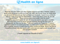 Une image avec le hadith : Récit de Anas Ibn Mâlik (que Dieu l'agrée) transmis par Abou 'Umâma. Celui-ci, après avoir accompli la prière de zhuhr (de midi), alla trouver Anas Ibn Mâlik dans sa demeure de Bassora, qui était contiguë à la mosquée. Quand nous entrâmes chez lui, Anas nous reçut en demandant : "Avez-vous fait la prière de 'asr (de l'après-midi)?". - "Nous venons juste d'accomplir celle de zhuhr!". - "Acquittez-vous de la prière de 'asr". Et nous de se lever pour prier. La prière terminée, Anas nous fit savoir qu'il eut entendu l'Envoyé de Dieu (paix et bénédiction de Dieu sur lui) dire : "Telle est la prière de l'hypocrite : il reste à guetter le soleil et ne se lève pour faire sa prière qu'en voyant l'astre sur le point de se coucher, comme s'il était entre les deux cornes du diable. Alors il se lève et s'acquitte en toute hâte des quatre rak'a, sans que son esprit y soit recueilli que pour un petit moment". Hadith rapporté par Mouslim (n°622)
