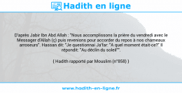 Une image avec le hadith : D'après Jabir Ibn Abd Allah : "Nous accomplissons la prière du vendredi avec le Messager d'Allah (ç) puis revenions pour accorder du repos à nos chameaux arroseurs". Hassan dit: "Je questionnai Ja'far: "A quel moment était-ce?" Il répondit: "Au déclin du soleil"". Hadith rapporté par Mouslim (n°858)