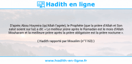 Une image avec le hadith : D'après Abou Houreira (qu'Allah l'agrée), le Prophète (que la prière d'Allah et Son salut soient sur lui) a dit: « Le meilleur jeûne après le Ramadan est le mois d'Allah Mouharam et la meilleure prière après la prière obligatoire est la prière nocturne ». Hadith rapporté par Mouslim (n°1163)