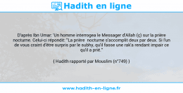Une image avec le hadith : D'après Ibn Umar: 'Un homme interrogea le Messager d'Allah (ç) sur la prière nocturne. Celui-ci répondit: "La prière nocturne s'accomplit deux par deux. Si l'un de vous craint d'être surpris par le subhy, qu'il fasse une rak'a rendant impair ce qu'il a prié." Hadith rapporté par Mouslim (n°749)