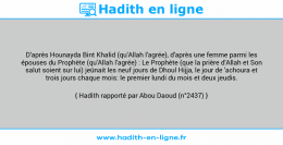 Une image avec le hadith : D'après Hounayda Bint Khalid (qu'Allah l'agrée), d'après une femme parmi les épouses du Prophète (qu'Allah l'agrée) : Le Prophète (que la prière d'Allah et Son salut soient sur lui) jeûnait les neuf jours de Dhoul Hijja, le jour de 'achoura et trois jours chaque mois: le premier lundi du mois et deux jeudis. Hadith rapporté par Abou Daoud (n°2437)
