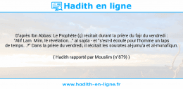Une image avec le hadith : D'après Ibn Abbas: Le Prophète (ç) récitait durant la prière du fajr du vendredi : "Alif Lam Mim, lé révélation..." al sajda - et "s'est-il écoulé pour l'homme un laps de temps...?" Dans la prière du vendredi, il récitait les sourates al-jumu'a et al-munafiqun. Hadith rapporté par Mouslim (n°879)