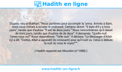 Une image avec le hadith : D'après Abu al-Bukhari: "Nous partîmes pour accomplir la 'umra. Arrivés à Batn, nous nous mîmes à scruter le croissant. Certains dirent: "Il date d'il y a trois jours", tandis que d'autres: "Il est de deux jours." Nous rencontrâmes qu'il datait de trois jours, tandis que d'autres de de deux". Il demanda: "Quelle nuit l'avez-vous vu?" Nous répondîmes: "Telle nuit." Il déclara: "Le Messager d'Allah (ç) a dit: "Certes, Allah a agrandit (le croissant) pour qu'il soit vu. Celui-ci débute la nuit où vous le voyez""". Hadith rapporté par Mouslim (n°1088)