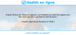 Une image avec le hadith : D'après 'lkrima, ibn 'Abbâs (r) rapporta: «Le Prophète (ç) s'était fait saigner avec des ventouses alors qu'il était en état de jeûne.» Hadith rapporté par Boukhari (n°1939)