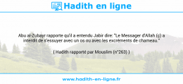 Une image avec le hadith : Abu al-Zubayr rapporte qu'il a entendu Jabir dire: "Le Messager d'Allah (ç) a interdit de s'essuyer avec un os ou avec les excréments de chameau." Hadith rapporté par Mouslim (n°263)