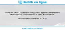 Une image avec le hadith : D'après Ibn 'Umar: "Le Messager d'Allah (ç) pressa le pas de la pierre noire à la pierre noire durant trois tours et marcha durant les quatre autres". Hadith rapporté par Mouslim (n°1262)