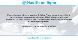Une image avec le hadith : D'après Ibn Umar: Selon la narration de Yahya: "Nous nous mîmes en état de sacralisation en compagnie du Messager d'Allah (ç) pour le pèlerinage uniquement" et selon celle d'Ibn 'Awn: "Le Messager d'Allah (ç) se sacralisa pour le pèlerinage uniquement". Hadith rapporté par Mouslim (n°1231)