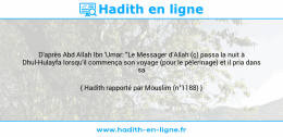 Une image avec le hadith : D'après Abd Allah Ibn 'Umar: "Le Messager d’Allah (ç) passa la nuit à Dhul-Hulayfa lorsqu'il commença son voyage (pour le pèlerinage) et il pria dans sa mosquée". Hadith rapporté par Mouslim (n°1188)