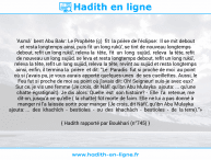 Une image avec le hadith : 'Asmâ' bent Abu Bakr: Le Prophète (ç) fit la prière de l'éclipse: Il se mit debout et resta longtemps ainsi, puis fit un long rukû', se tint de nouveau longtemps debout, refit un long rukû', releva la tête, fit un long sujûd, releva la tête, refit de nouveau un long sujûd, se leva et resta longtemps debout, refit un long rukû', releva la tête, refit un long sujûd, releva la tête, revint au sujûd et resta longtemps ainsi, enfin, il termina la prière et dit: "Le Paradis fut si proche de moi au point où si j'avais pu, je vous aurais apporté quelques-unes de ses cueillettes. Aussi, le Feu fut si proche de moi au point où j'avais dit: Oh! Seigneur! suis-je avec eux? Sur ce, je vis une femme (Je crois, dit Nâfi' qu'ibn Abu Mulayka ajouta: ... qu'une chatte égratignait). Je dis alors: Quelle est son histoire? - Elle l'a retenue, me dit-on, jusqu'à ce qu'elle ( la chatte) fût morte de faim. Elle ne lui a pas donné à manger ni l'a laissée sortir pour manger (Je crois, dit Nâfi', qu'ibn Abu Mulayka ajouta: ... des khachîch - bestioles - ou des khachâch - bestioles - de la terre)."» Hadith rapporté par Boukhari (n°745)