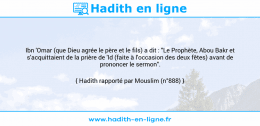 Une image avec le hadith : Ibn 'Omar (que Dieu agrée le père et le fils) a dit : "Le Prophète, Abou Bakr et s'acquittaient de la prière de 'Id (faite à l'occasion des deux fêtes) avant de prononcer le sermon". Hadith rapporté par Mouslim (n°888)