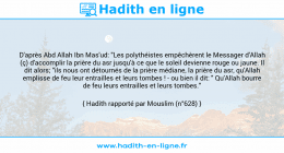 Une image avec le hadith : D'après Abd Allah Ibn Mas'ud: "Les polythéistes empêchèrent le Messager d'Allah (ç) d'accomplir la prière du asr jusqu'à ce que le soleil devienne rouge ou jaune. Il dit alors; "ils nous ont détournés de la prière médiane, la prière du asr, qu'Allah emplisse de feu leur entrailles et leurs tombes ! - ou bien il dit: " Qu'Allah bourre de feu leurs entrailles et leurs tombes." Hadith rapporté par Mouslim (n°628)
