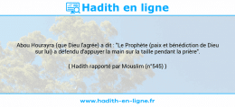 Une image avec le hadith : Abou Hourayra (que Dieu l'agrée) a dit : "Le Prophète (paix et bénédiction de Dieu sur lui) a défendu d'appuyer la main sur la taille pendant la prière". Hadith rapporté par Mouslim (n°545)