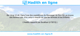 Une image avec le hadith : Ibn Umar (r) dit: Dans l'une des expéditions du Messager de Dieu (ç), on trouva une femme tuée, d'où celui-ci interdit de tuer les femmes et les enfants. Hadith rapporté par Boukhari (n°3015)
