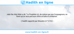 Une image avec le hadith : Jabir Ibn Abd Allah a dit: "Le Prophète (ç), de même que ses Compagnons, ne firent qu'un seul parcours entre al-Safa et al-Marwa". Hadith rapporté par Mouslim (n°1215)