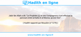 Une image avec le hadith : Jabir Ibn Allah a dit: "Le Prophète (ç) et ses Compagnons n'ont effectué la parcours entre al-Safa et al-Marwa, qu'une fois". Hadith rapporté par Mouslim (n°1279)