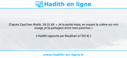 Une image avec le hadith : D'après Zayd ben Wahb, 'Ali (r) dit: « Je la portai mais, en voyant la colère sur son visage, je la partageai entre mes parentes.» Hadith rapporté par Boukhari (n°2614)