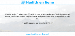 Une image avec le hadith : D'après Aisha: "Le Prophète (ç) priait durant la nuit tandis que j'étais à côté de lui et que j'avais mes règles. Je portais une tunique en laine dont une partie touchait son flanc." Hadith rapporté par Mouslim (n°514)