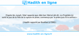 Une image avec le hadith : D'après ibn Jurayh, 'Atâe' rapporte que Jâbir ben 'Abd-ul-Lâh dit: «Le Prophète (ç) sortit le jour de la Fête de la rupture du jeûne, commença par la prière puis fit le sermon.» Hadith rapporté par Boukhari (n°958)