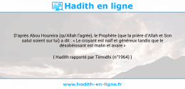 Une image avec le hadith : D’après Abou Houreira (qu’Allah l’agrée), le Prophète (que la prière d’Allah et Son salut soient sur lui) a dit : « Le croyant est naïf et généreux tandis que le désobéissant est malin et avare » Hadith rapporté par Tirmidhi (n°1964)