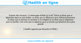 Une image avec le hadith : D'après Abu Hurayra: "Le Messager d'Allah (ç) a dit: "Entre un dinar que tu dépenses dans la voie d'Allah, un dinar que tu dépenses pour l'affranchissement, un dinar que tu donnes en aumône à un indigent et un dinar que tu dépenses pour ta famille, c'est celui que tu dépense pour ta famille qui bénéficie de la plus grande récompense."" Hadith rapporté par Mouslim (n°995)