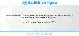 Une image avec le hadith : D'après Abû Sa'îd: "Le Messager d'Allah (ç) a dit: "Un homme qui croit en Allah et au Jour Dernier ne déteste pas les Ansâr."" Hadith rapporté par Mouslim (n°77)