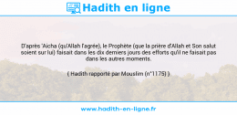 Une image avec le hadith : D'après 'Aicha (qu'Allah l'agrée), le Prophète (que la prière d'Allah et Son salut soient sur lui) faisait dans les dix derniers jours des efforts qu'il ne faisait pas dans les autres moments. Hadith rapporté par Mouslim (n°1175)