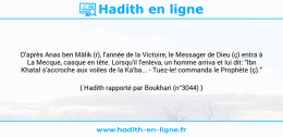 Une image avec le hadith : D'après Anas ben Mâlik (r), l'année de la Victoire, le Messager de Dieu (ç) entra à La Mecque, casque en tête. Lorsqu'il l'enleva, un homme arriva et lui dit: "Ibn Khatal s'accroche aux voiles de la Ka'ba... - Tuez-le! commanda le Prophète (ç)." Hadith rapporté par Boukhari (n°3044)