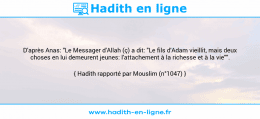 Une image avec le hadith : D'après Anas: "Le Messager d'Allah (ç) a dit: "Le fils d'Adam vieillit, mais deux choses en lui demeurent jeunes: l'attachement à la richesse et à la vie"". Hadith rapporté par Mouslim (n°1047)