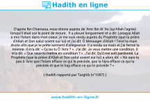 Une image avec le hadith : D'après Ibn Chamasa, nous étions auprès de 'Amr Ibn Al 'As (qu'Allah l'agrée) lorsqu'il était sur le point de mourir. Il a pleuré longuement et a dit: Lorsque Allah a mis l'Islam dans mon coeur, je me suis rendu auprès du Prophète (que la prière d'Allah et Son salut soient sur lui) et j'ai dit: Ô Messager d'Allah ! Tend ta main droite afin que je te prête serment d'allégeance. Il a tendu sa main et j'ai fermé la mienne. Il m'a dit: « Qu'as tu Ô 'Amr ? ». J'ai dit: Je veux mettre une condition. Il m'a dit: « Que veux-tu mettre en condition ? ». J'ai dit: Qu'il me soit pardonné. Le Prophète (que la prière d'Allah et Son salut soient sur lui) a alors dit: « Ne sais-tu pas ô 'Amr que l'Islam efface ce qui le précède, que la hijra efface ce qui la précède et que le hajj efface ce qui le précède ? » Hadith rapporté par Targhib (n°1097)
