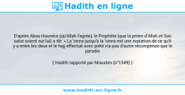 Une image avec le hadith : D'après Abou Houreira (qu'Allah l'agrée), le Prophète (que la prière d'Allah et Son salut soient sur lui) a dit: « La 'omra jusqu'à la 'omra est une expiation de ce qu'il y a entre les deux et le hajj effectué avec piété n'a pas d'autre récompense que le paradis ». Hadith rapporté par Mouslim (n°1349)